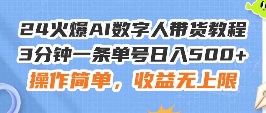 24火爆AI数字人带货教程，3分钟一条单号日入500+，操作简单，收益无上限-繁星副业