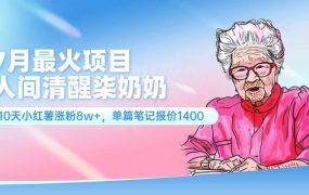7月最火项目,人间清醒柒奶奶,10天小红薯涨粉8w+,单篇笔记报价1400.-繁星副业
