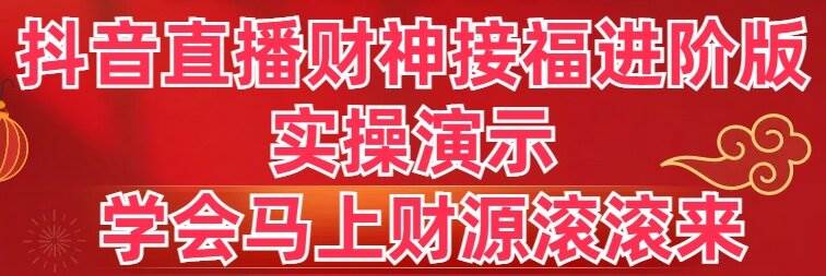 抖音直播财神接福进阶版 实操演示 学会马上财源滚滚来-繁星副业
