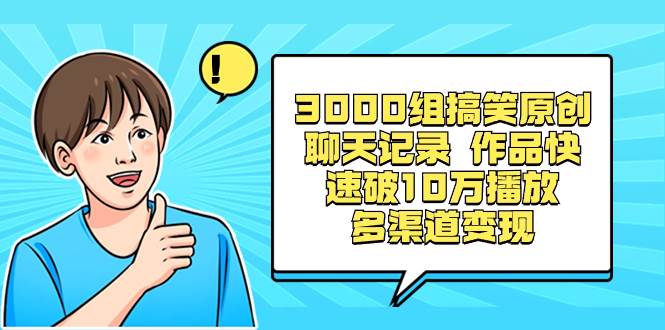 3000组搞笑原创聊天记录 作品快速破10万播放 多渠道变现-繁星副业