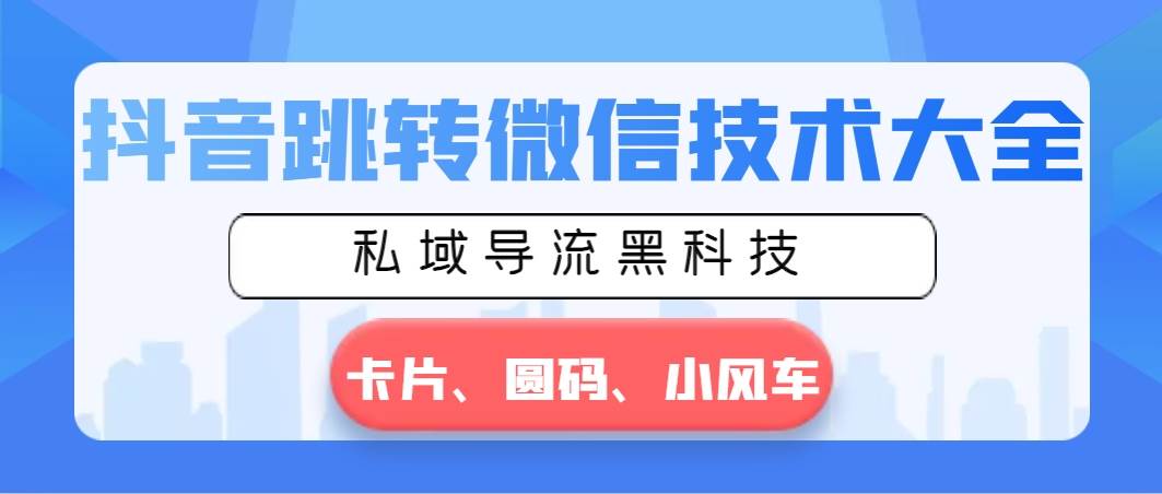 抖音跳转微信技术大全，私域导流黑科技—卡片圆码小风车-繁星副业