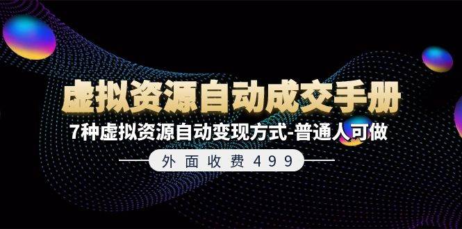 外面收费499《虚拟资源自动成交手册》7种虚拟资源自动变现方式-普通人可做-繁星副业