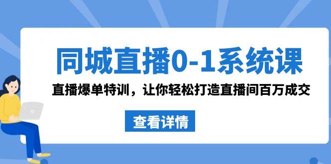 同城直播0-1系统课 抖音同款：直播爆单特训，让你轻松打造直播间百万成交-繁星副业