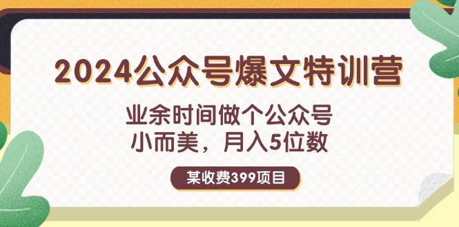 某收费399元-2024公众号爆文特训营：业余时间做个公众号 小而美 月入5位数-繁星副业