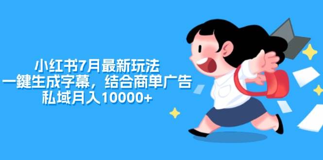 小红书7月最新玩法，一鍵生成字幕，结合商单广告，私域月入10000+-繁星副业