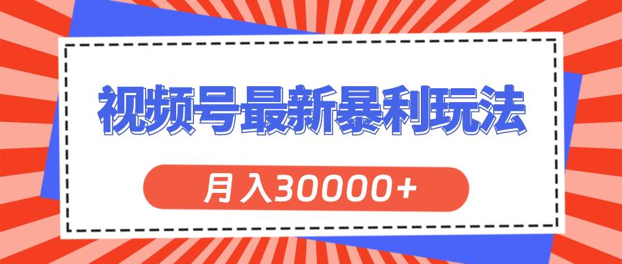 视频号最新暴利玩法，轻松月入30000+-繁星副业