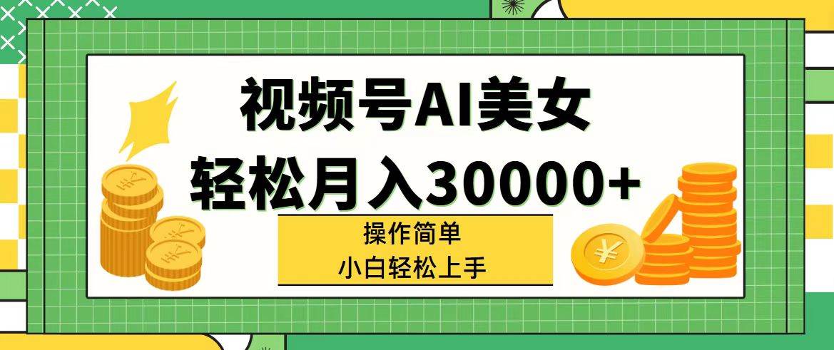 视频号AI美女，轻松月入30000+,操作简单小白也能轻松上手-繁星副业