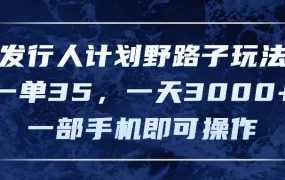 发行人计划野路子玩法,一单35,一天3000+,一部手机即可操作-繁星副业