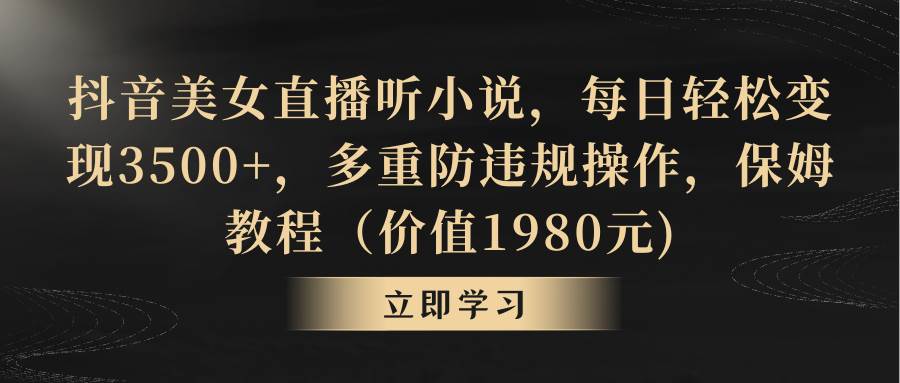 抖音美女直播听小说，每日轻松变现3500+，多重防违规操作，保姆教程（价值1980元)-繁星副业