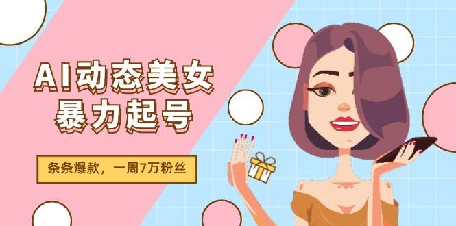 AI动态美女暴力起号2.0，新赛道原创作品，条条爆款，一周7万粉丝-繁星副业