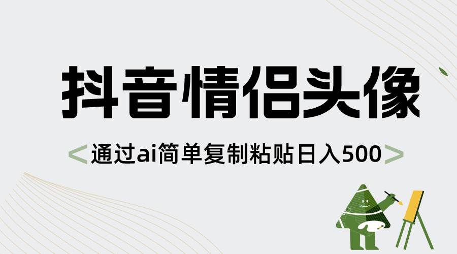 抖音情侣头像，通过ai简单复制粘贴日入500+-繁星副业