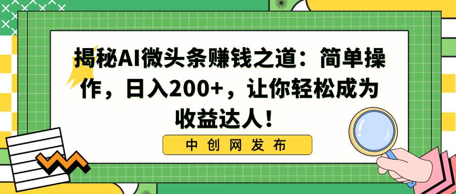 揭秘AI微头条赚钱之道：简单操作，日入200+，让你轻松成为收益达人！-繁星副业