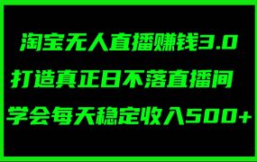 淘宝无人直播赚钱3.0，打造真正日不落直播间 ，学会每天稳定收入500+-繁星副业