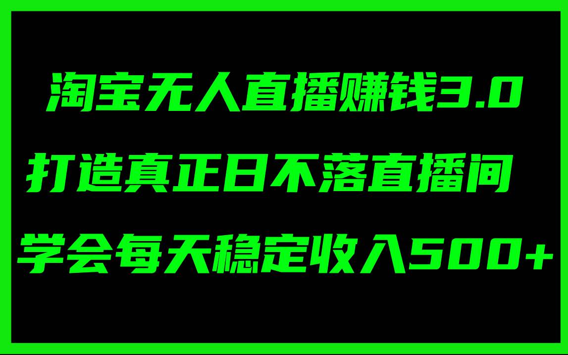 淘宝无人直播赚钱3.0，打造真正日不落直播间 ，学会每天稳定收入500+-繁星副业