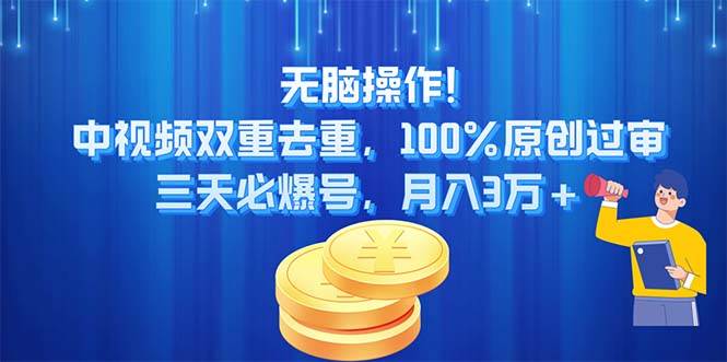 无脑操作!中视频双重去重，100%原创过审，三天必爆号，月入3万+-繁星副业