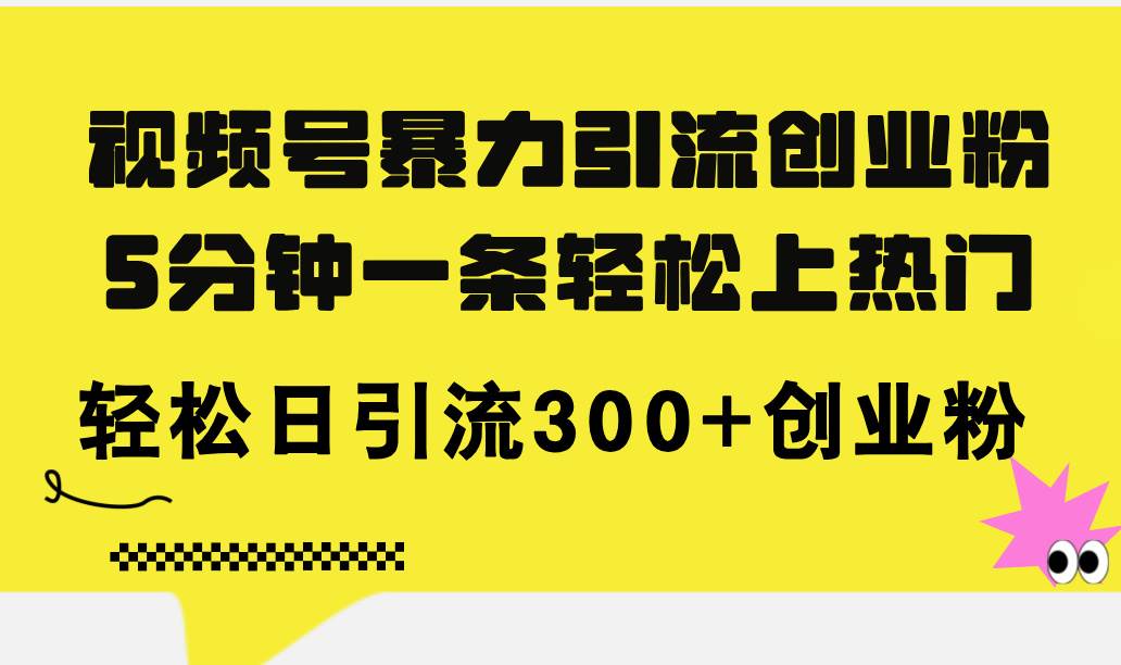 视频号暴力引流创业粉，5分钟一条轻松上热门，轻松日引流300+创业粉-繁星副业