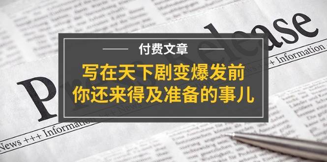 某付费文章《写在天下剧变爆发前，你还来得及准备的事儿》-繁星副业
