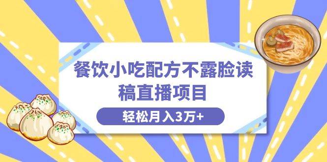 餐饮小吃配方不露脸读稿直播项目，无需露脸，月入3万+附小吃配方资源-繁星副业