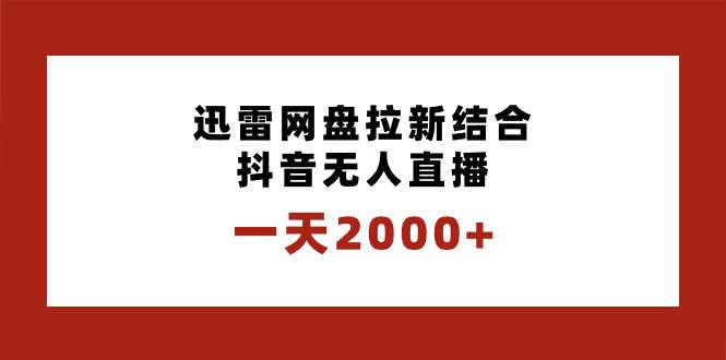 一天2000+迅雷网盘拉新结合抖音无人直播，独创玩法保姆级教学-繁星副业