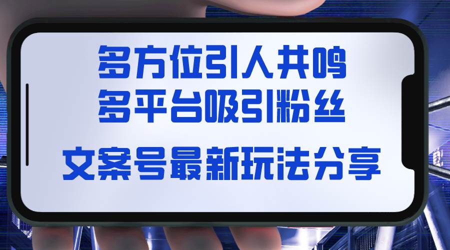 文案号最新玩法分享，视觉＋听觉＋感觉，多方位引人共鸣，多平台疯狂吸粉-繁星副业