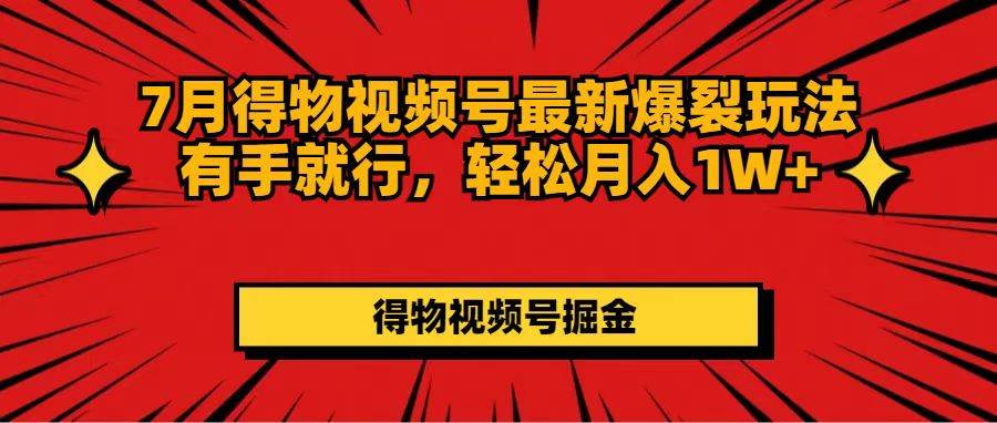 7月得物视频号最新爆裂玩法有手就行，轻松月入1W+-繁星副业