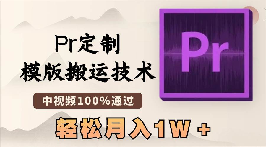 最新Pr定制模版搬运技术，中视频100%通过，几分钟一条视频，轻松月入1W＋-繁星副业