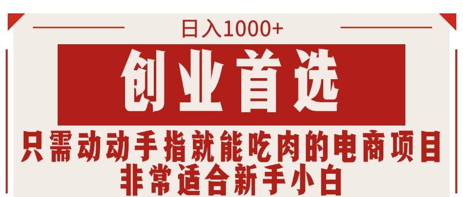 只需动动手指就能吃肉的电商项目，日入1000+，创业首选，非常适合新手小白-繁星副业