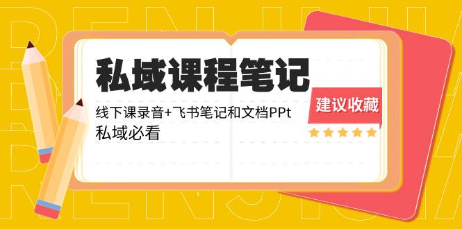 私域收费课程笔记：线下课录音+飞书笔记和文档PPt，私域必看！-繁星副业