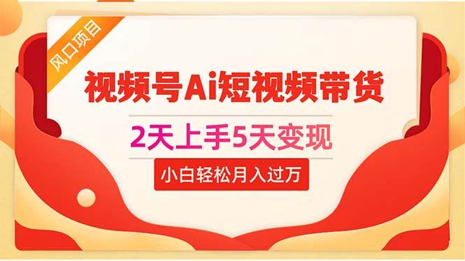 2天上手5天变现视频号Ai短视频带货0粉丝0基础小白轻松月入过万-繁星副业