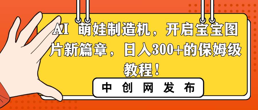 AI 萌娃制造机，开启宝宝图片新篇章，日入300+的保姆级教程！-繁星副业