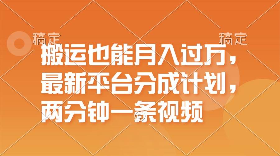 搬运也能月入过万，最新平台分成计划，一万播放一百米，一分钟一个作品-繁星副业