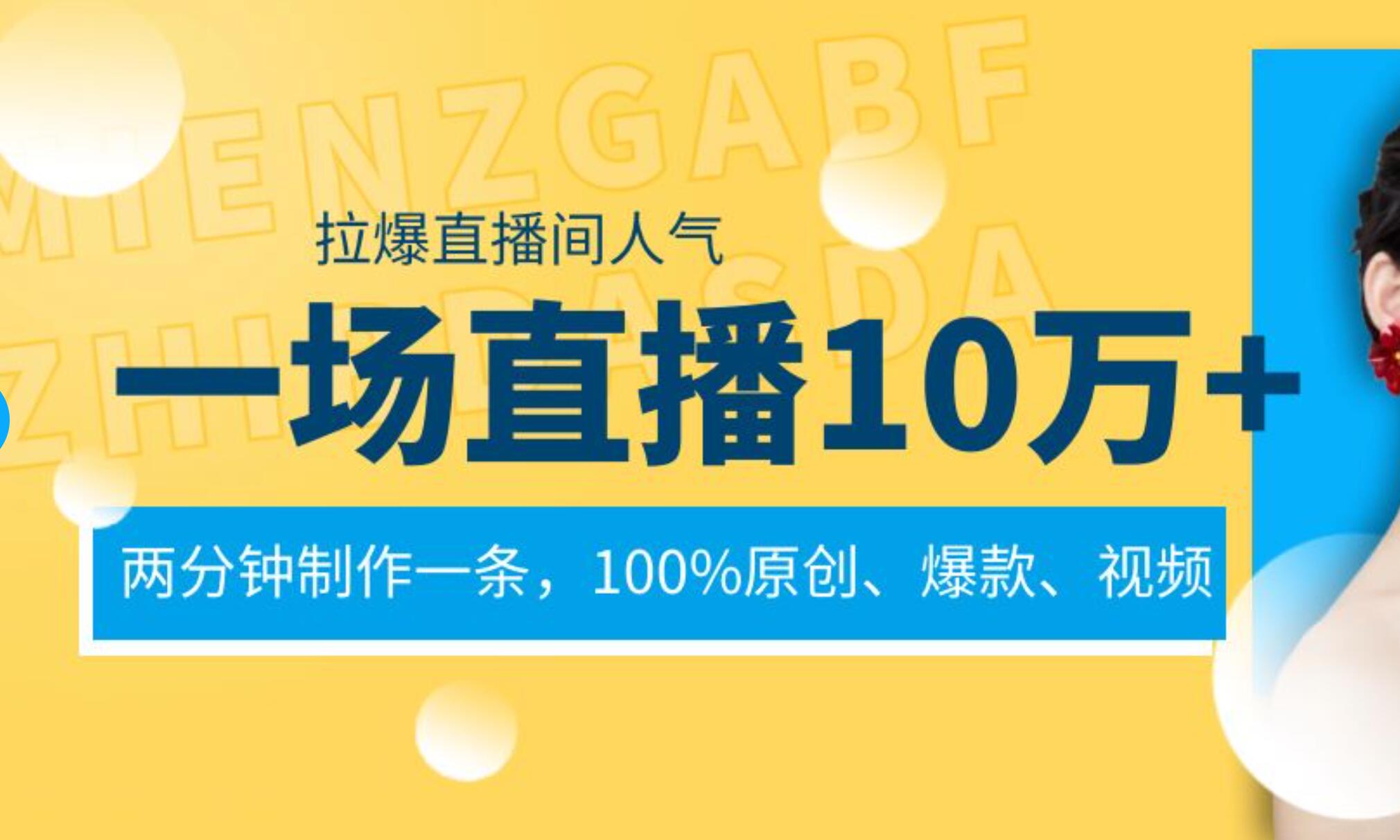 一场直播10万+，两分钟制作一条，100%原创、爆款、视频， 给视频号卖货直播间倒流，从而拉爆直播间人气-繁星副业