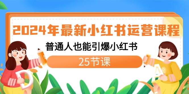 2024年最新小红书运营课程：普通人也能引爆小红书（25节课）-繁星副业