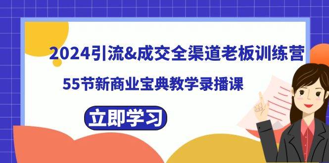 2024引流成交全渠道老板训练营，55节新商业宝典教学录播课-繁星副业