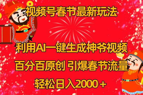 视频号春节玩法 利用AI一键生成财神爷视频 百分百原创 引爆春节流量 日入2k-繁星副业