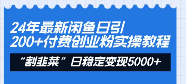 24年最新闲鱼日引200+付费创业粉，割韭菜每天5000+收益实操教程！-繁星副业