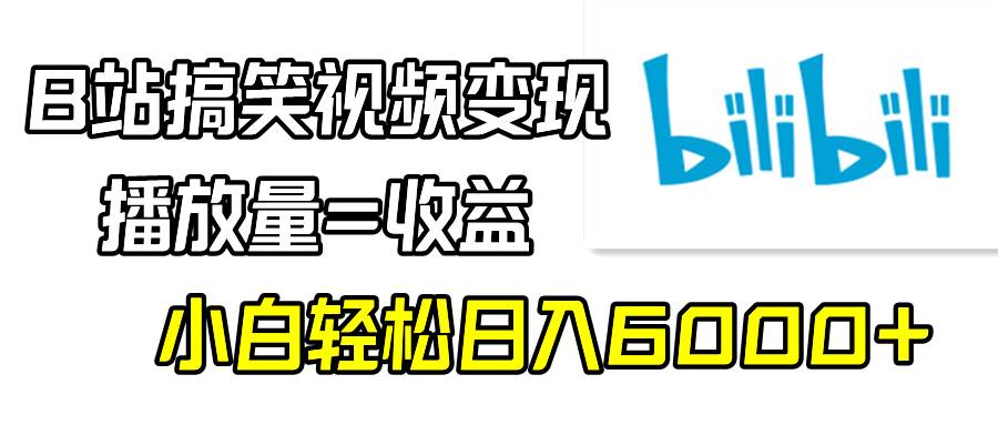 B站搞笑视频变现，播放量=收益，小白轻松日入6000+-繁星副业