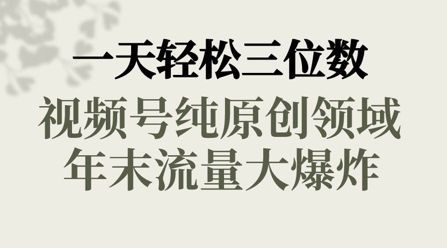 一天轻松三位数，视频号纯原创领域，春节童子送祝福，年末流量大爆炸-繁星副业