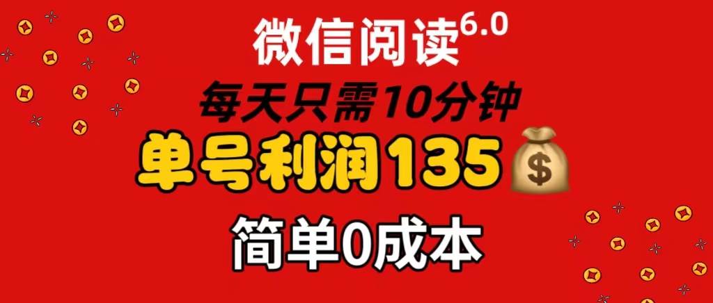 微信阅读6.0，每日10分钟，单号利润135，可批量放大操作，简单0成本-繁星副业