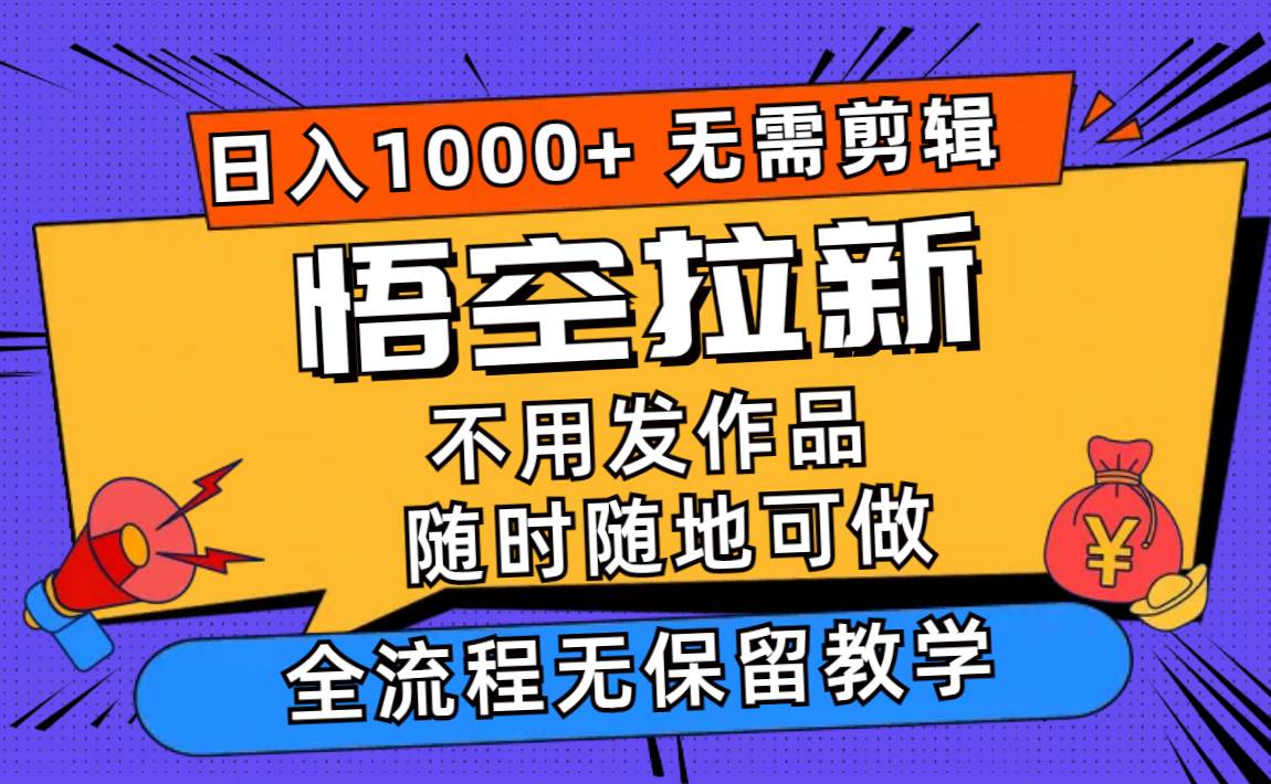 悟空拉新日入1000+无需剪辑当天上手，一部手机随时随地可做，全流程无…-繁星副业
