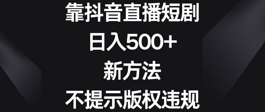 靠抖音直播短剧，日入500+，新方法、不提示版权违规-繁星副业