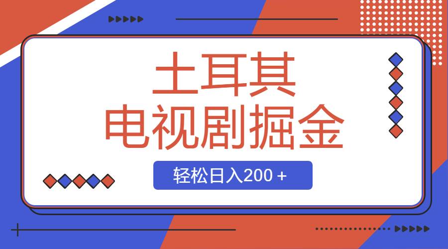 土耳其电视剧掘金项目，操作简单，轻松日入200＋-繁星副业