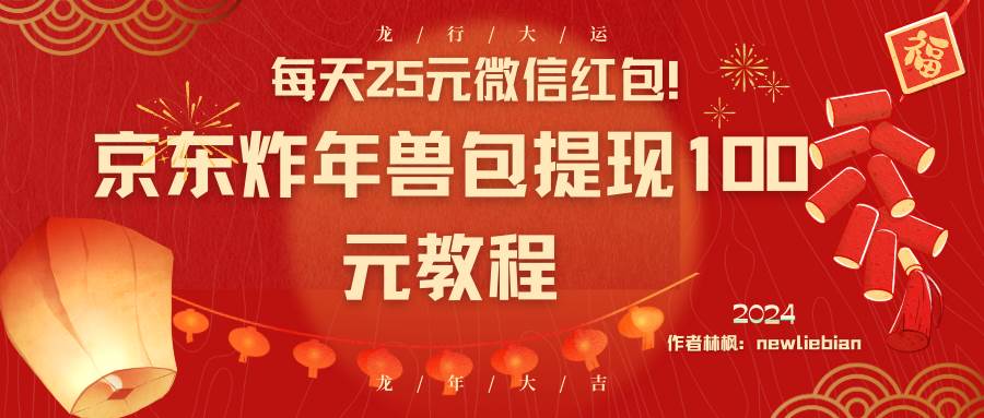 每天25元微信红包！京东炸年兽包提现100元教程-繁星副业