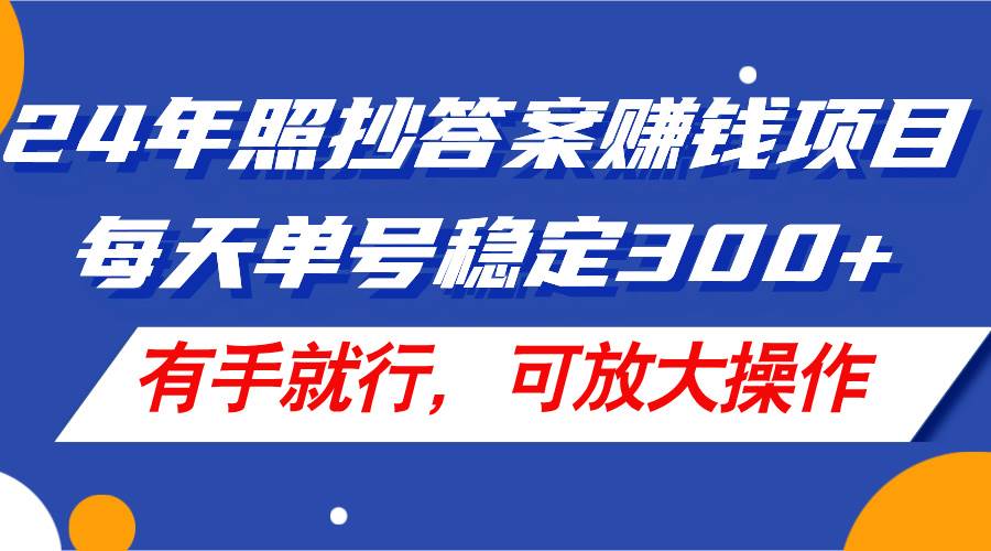 24年照抄答案赚钱项目，每天单号稳定300+，有手就行，可放大操作-繁星副业