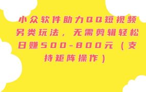 小众软件助力QQ短视频另类玩法，无需剪辑轻松日赚500-800元（支持矩阵...-繁星副业