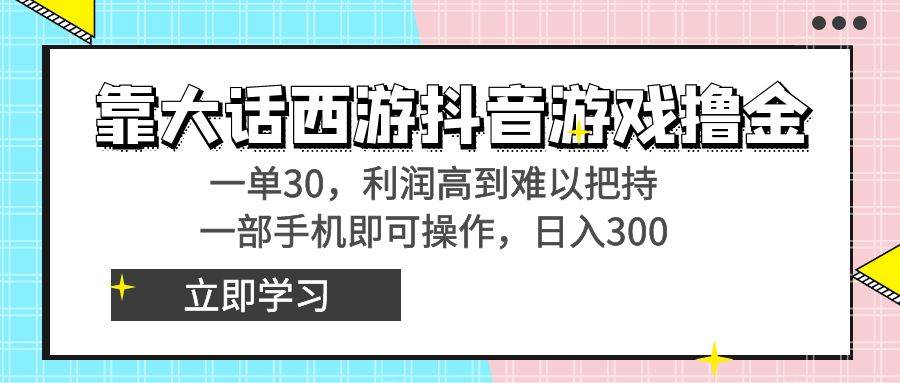 靠大话西游抖音游戏撸金，一单30，利润高到难以把持，一部手机即可操作-繁星副业