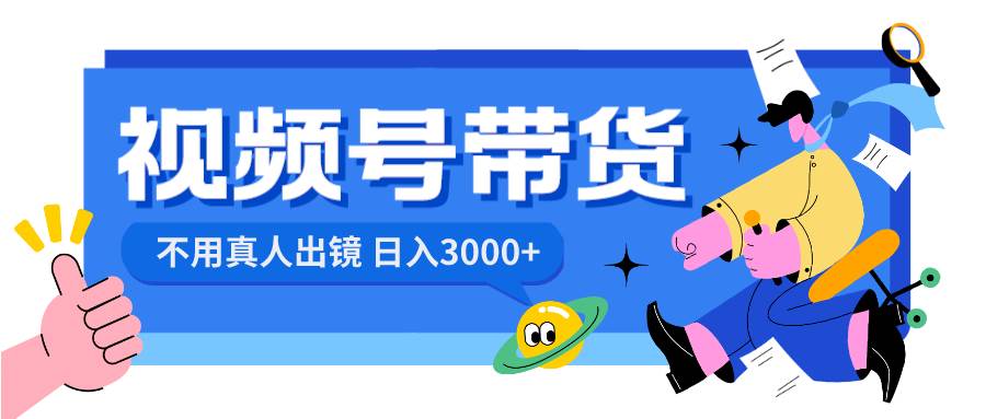 视频号带货，日入3000+，不用真人出镜-繁星副业