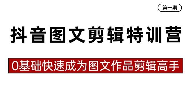 抖音图文剪辑特训营第一期，0基础快速成为图文作品剪辑高手（23节课）-繁星副业