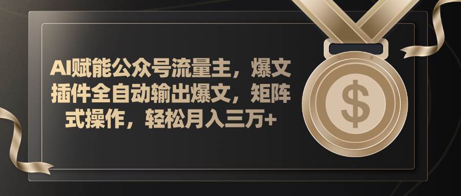 AI赋能公众号流量主，插件输出爆文，矩阵式操作，轻松月入三万+-繁星副业