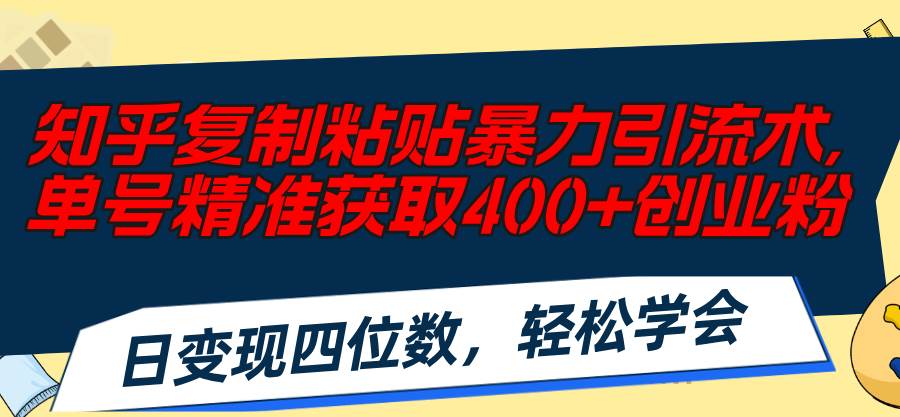 知乎复制粘贴暴力引流术，单号精准获取400+创业粉，日变现四位数，轻松…-繁星副业